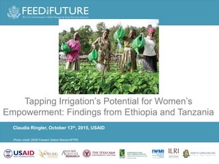 Photo Credit Goes Here
Photo credit: 2006 Freweni Gebre Mariam/IFPRI
Claudia Ringler, October 13th, 2015, USAID
Tapping Irrigation’s Potential for Women’s
Empowerment: Findings from Ethiopia and Tanzania
 