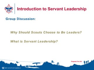 Introduction to Servant Leadership
Group Discussion:
Why Should Scouts Choose to Be Leaders?
What is Servant Leadership?
 