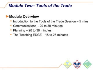 42
Module Two– Tools of the Trade
►Module Overview
 Introduction to the Tools of the Trade Session – 5 mins
 Communications – 20 to 30 minutes
 Planning – 20 to 30 minutes
 The Teaching EDGE – 15 to 25 minutes
 