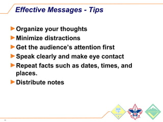 48
Effective Messages - Tips
►Organize your thoughts
►Minimize distractions
►Get the audience’s attention first
►Speak clearly and make eye contact
►Repeat facts such as dates, times, and
places.
►Distribute notes
 