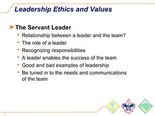 66
Leadership Ethics and Values
►The Servant Leader
 Relationship between a leader and the team?
 The role of a leader
 Recognizing responsibilities
 A leader enables the success of the team
 Good and bad examples of leadership
 Be tuned in to the needs and communications
of the team
 