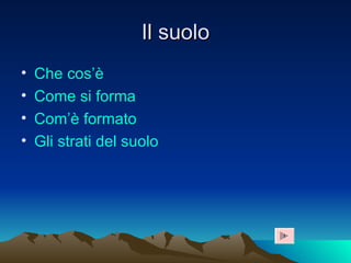 Il suolo Che cos’è Come si forma Com’è formato Gli strati del suolo 1 