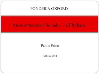FONDERIA OXFORD


Ammortizzatori Sociali… all’Italiana


             Paolo Falco

              Febbraio 2011
 