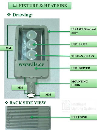  FIXTURE & HEAT SINK

 Drawing:

                             IP 65 WP Standard
                             Body



                             LED LAMP
MM

                             TUFFAN GLASS


       www.ils.cc            LED DRIVER



                             MOUNTING
                             HOOK
      MM

                    MM


 BACK SIDE VIEW


                             HEAT SINK
 