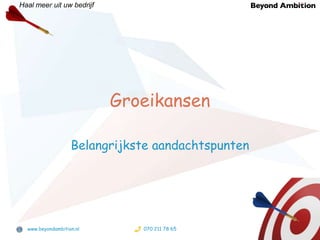 Groeikansen Belangrijkste aandachtspunten www.beyondambition.nl 070 211 78 65 