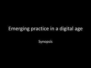 Emerging practice in a digital age Synopsis 