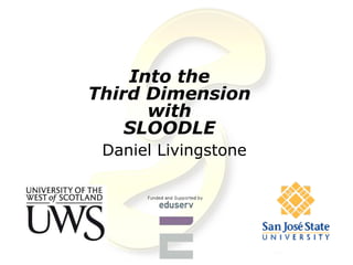 Into the
Third Dimension
      with
    SLOODLE
 Daniel Livingstone
 