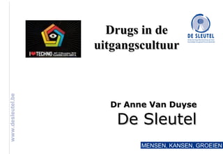 www.desleutel.be
MENSEN, KANSEN, GROEIEN
Dr Anne Van DuyseDr Anne Van Duyse
De SleutelDe Sleutel
Drugs in deDrugs in de
uitgangscultuuruitgangscultuur
 