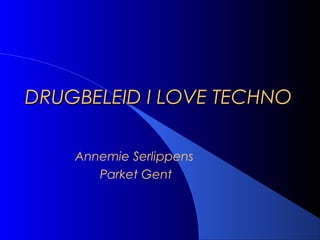 DRUGBELEID I LOVE TECHNODRUGBELEID I LOVE TECHNO
Annemie Serlippens
Parket Gent
 