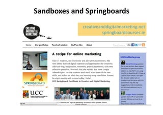 Sandboxes	
  and	
  Springboards	
  
                  crea%veanddigitalmarke%ng.net	
  
                           springboardcourses.ie	
  
 