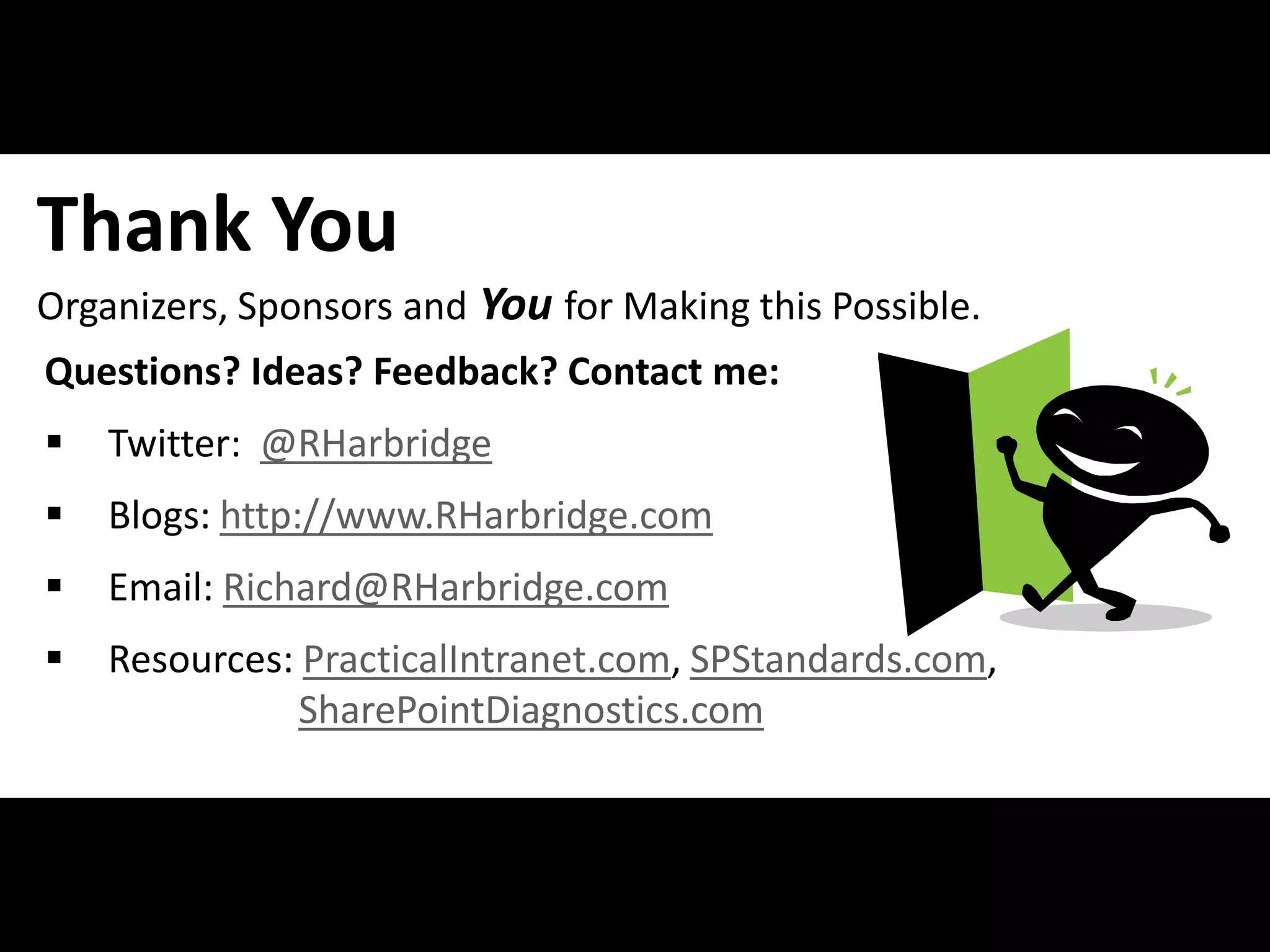 Thank You
Organizers, Sponsors and You for Making this Possible.
Questions? Ideas? Feedback? Contact me:
   Twitter: @RHarbridge
   Blogs: http://www.RHarbridge.com
   Email: Richard@RHarbridge.com
   Resources: PracticalIntranet.com, SPStandards.com,
               SharePointDiagnostics.com


#APP2 @RHarbridge
 