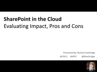 SharePoint in the Cloud
Evaluating Impact, Pros and Cons



                         Presented By: Richard Harbridge
                      #ILTA11   #APP2     @RHarbridge



#APP2 @RHarbridge
 