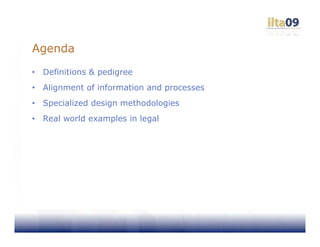 Agenda
•   Definitions & pedigree
•   Alignment of information and processes
•   Specialized design methodologies
•   Real world examples in legal
 