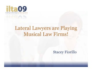 Lateral Lawyers are Playing
    Musical Law Firms!


                Stacey Fiorillo
 