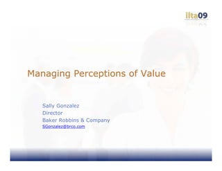 Managing Perceptions of Value


   Sally Gonzalez
   Director
   Baker Robbins & Company
   SGonzalez@brco.com
 