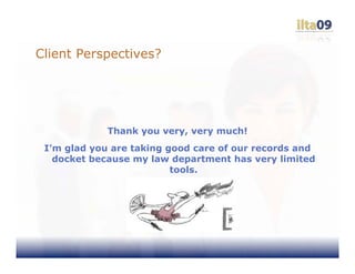 Client Perspectives?




             Thank you very, very much!
 I’m glad you are taking good care of our records and
   docket because my law department has very limited
                          tools.
 