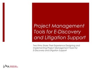 Project Management
Tools for E-Discovery
and Litigation Support
Two Firms Share Their Experience Designing and
Implementing Project Management Tools For
E-Discovery and Litigation Support
 