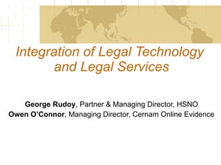 Integration of Legal Technology  and Legal Services George Rudoy , Partner & Managing Director, HSNO Owen O’Connor , Managing Director, Cernam Online Evidence 