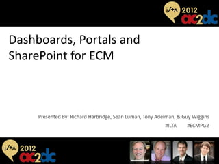 Dashboards, Portals and
SharePoint for ECM



          Presented By: Richard Harbridge, Sean Luman, Tony Adelman, & Guy Wiggins
                                                               #ILTA    #ECMPG2



#ILTA   #ECMPG2
 