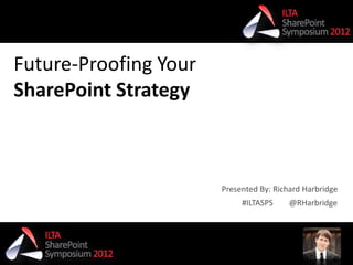 Future-Proofing Your
SharePoint Strategy



                       Presented By: Richard Harbridge
                            #ILTASPS     @RHarbridge



#ILTASPS @RHarbridge
 