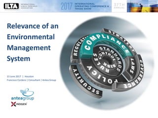 Relevance of an
Environmental
Management
System
13 June 2017 | Houston
Francisco Cordero | Consultant | Antea Group
 