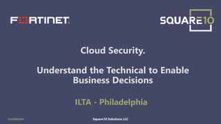 Square10 Solutions LLCConfidential
Cloud Security.
Understand the Technical to Enable
Business Decisions
ILTA - Philadelphia
1
 