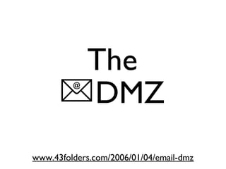 DMZ
www.43folders.com/2006/01/04/email-dmz
The
 