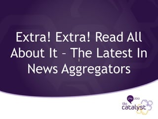 Extra! Extra! Read All
About It – The Latest In
News Aggregators
I
 