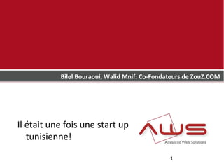 Bilel Bouraoui, Walid Mnif: Co-Fondateurs de ZouZ.COM




Il était une fois une start up
   tunisienne!

                                               1
 