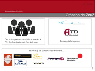 Création de ZouZ




Des entrepreneurs tunisiens formés à
l'école des start ups à l'américaine                   Des capital risqueurs


                       Beaucoup de partenaires tunisiens....




                                                                               2
 