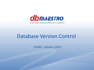 CONTROL.DEPLOY.PROTECT.COMPLY




                        Database Version Control
                                  ILTAM – January 2013




                                                                www.dbmaestro.com
CONTROL.DEPLOY.PROTECT.COMPLY
 
