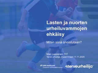 Lasten ja nuorten
urheiluvammojen
ehkäisy
Mari Leppänen, TtT
Terve urheilija -iltaseminaari 11.11.2020
Miten siinä onnistutaan?
 
