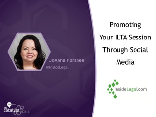 Promoting
Your ILTA Session
Through Social
Media
#ILTA13
JoAnna Forshee
@InsideLegal
 