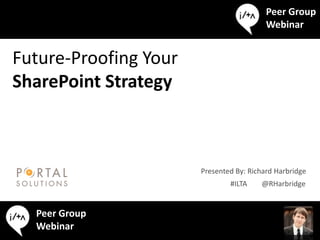Peer Group
                                          Webinar


Future-Proofing Your
SharePoint Strategy



                       Presented By: Richard Harbridge
                               #ILTA    @RHarbridge


        Peer Group
#ILTA   @RHarbridge
        Webinar
 
