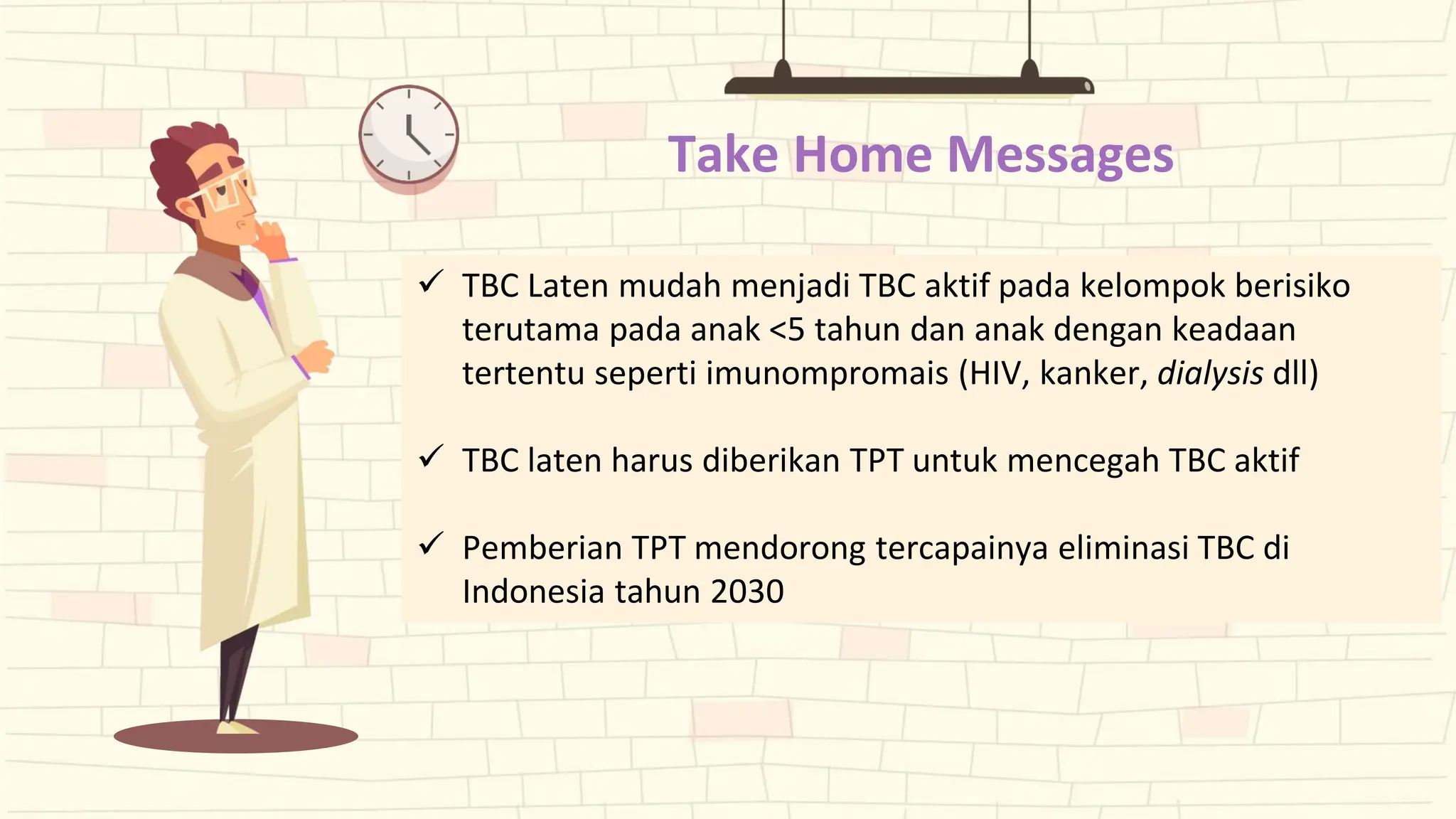 Take Home Messages
✓ TBC Laten mudah menjadi TBC aktif pada kelompok berisiko
terutama pada anak <5 tahun dan anak dengan keadaan
tertentu seperti imunompromais (HIV, kanker, dialysis dll)
✓ TBC laten harus diberikan TPT untuk mencegah TBC aktif
✓ Pemberian TPT mendorong tercapainya eliminasi TBC di
Indonesia tahun 2030
 