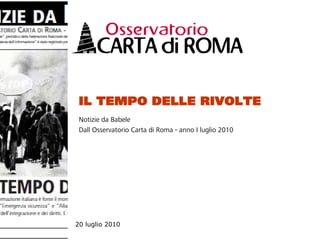 IL TEMPO DELLE RIVOLTE
 Notizie da Babele
 Dall’Osservatorio Carta di Roma - anno I luglio 2010




20 luglio 2010
 