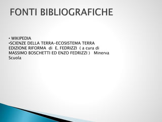 • WIKIPEDIA
•SCIENZE DELLA TERRA-ECOSISTEMA TERRA
EDIZIONE RIFORMA di E. FEDRIZZI ( a cura di
MASSIMO BOSCHETTI ED ENZO FEDRIZZI ) Minerva
Scuola

 
