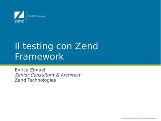 Il testing con Zend
Framework
Enrico Zimuel
Senior Consultant & Architect
Zend Technologies




                                © All rights reserved. Zend Technologies, Inc.
 