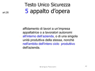Testo Unico Sicurezza 5  appalto d’opera affidamento di lavori a un’impresa  appaltatrice o a lavoratori autonomi  all'interno dell’azienda , o di una singola unità produttiva della stessa, nonchè   nell'ambito dell'intero ciclo  produttivo   dell'azienda. G i o r g i o  T a c c o n i art.26 