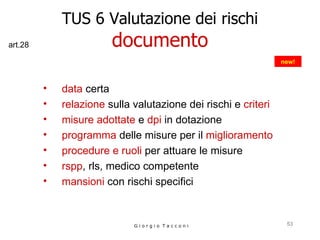 TUS 6 Valutazione dei rischi documento data  certa relazione  sulla valutazione dei rischi e  criteri misure adottate  e  dpi  in dotazione programma  delle misure per il  miglioramento procedure e ruoli  per attuare le misure rspp , rls, medico competente mansioni  con rischi specifici G i o r g i o  T a c c o n i new! art.28 
