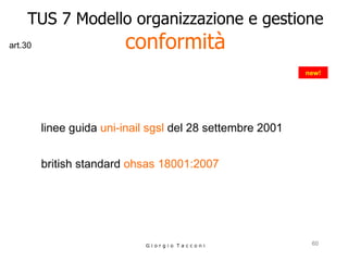 TUS 7 Modello organizzazione e gestione conformità linee guida   uni-inail sgsl  del 28 settembre 2001   british standard  ohsas 18001:2007   G i o r g i o  T a c c o n i new! art.30 