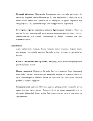 -   Шуурхай үйлчилгээ. Мэргэжлийн боловсролын сургуулиудийн сургалтын үйл
       ажилагааг шуурхай зохион байгуулж, үр бүтээмж муутай цаг их зарцуулах нүсэр
       бичиг цаасны ажилд биш сургалтандаа гол анхаарлаа хандуулах, оюутнууд, эцэг
       эхчүүд иргэдэд хүнд суртал гаргахгүй, сайн сургууль болохыг эрмэлздэг.


   -   Хүн бүрийн хэрэгцээ шаарлагад нийцсэн бүтээгдэхүүн үйлчилгээ. Өнөө үед
       оюутан бүр өөрт шаардлагатай, хууль дүрмээр зөвшөөрөгдсөн мэдээлэлээ хэнээс ч
       хамааралгүйгээр, хэн нэгний туслалцаагүйгээр богино хугацаанд олж авах
       нэхэмжлэх эрхтэй.


Бодит байдал.
   -   Анги кабинетийн сургалт. Зөвхөн багшаас хараат мэдээлэл. Өөрөөр хэлбэл
       оюутнуудын мэдээллийн хангамж багшийн мэдлэг, мэдээллээр хязгаарлагдах
       болсон.


   -   Сонголт хийх боломж хязгаарлагдмал. Оюутнууд, багш, нэгэн загварт баригдсан
       улиг болсон арга зүйтэй.


   -   Цаасан технологи. Оюутнууд, багшийн бүртгэл, сургалтын бичиг баримтууд,
       (хичээлийн стандарт, оюутандын дүн, хичээлийн хуваарь гм) нь цаасан дээр эсвэл
       хагас компьютержсэн байдалд байгаа нь сургалтын үйл ажиллагааг шуурхай
       удирдахад хүндрэл учруулдаг.


   -   Хязгаарлагдмал мэдээлэл. Мэргэжил сургалт үйлдвэрлэлийн төвүүдийн дотоод
       гадаад мэдээлэл түгээх орчин    бүрэлдээгүйгээс цаг алдах, хүмүүсийн дунд үл
       ойлголцох байдал бий болох, зохион байгуулалт алдагдах гэх мэт олон сөрөг үр
       дүнг авчирдаг.
 