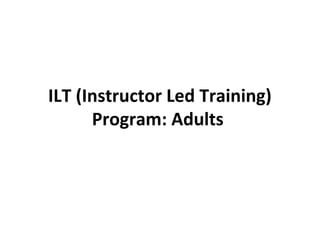 ILT (Instructor Led Training)
      Program: Adults
 