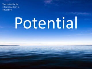 Vast potential for
integrating tech in
education




            Potential
 