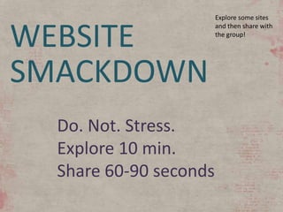 Explore some sites


WEBSITE
                        and then share with
                        the group!




SMACKDOWN
  Do. Not. Stress.
  Explore 10 min.
  Share 60-90 seconds
 