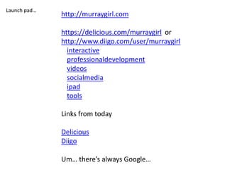 Launch pad…
              http://murraygirl.com

              https://delicious.com/murraygirl or
              http://www.diigo.com/user/murraygirl
                interactive
                professionaldevelopment
                videos
                socialmedia
                ipad
                tools

              Links from today

              Delicious
              Diigo

              Um… there’s always Google…
 
