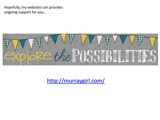 Hopefully, my websites can provides
ongoing support for you…




                         http://murraygirl.com/
 