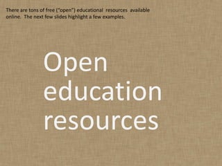 There are tons of free (“open”) educational resources available
online. The next few slides highlight a few examples.




                Open
                education
                resources
 