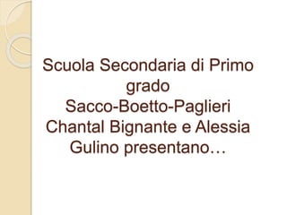 Scuola Secondaria di Primo
grado
Sacco-Boetto-Paglieri
Chantal Bignante e Alessia
Gulino presentano…
 