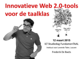 Innovatieve Web 2.0-tools
voor de taalklas
Frederik De Baets
12 maart 2015
ILT Studiedag FundamenTAAL
Instituut voor Levende Talen, Leuven
 